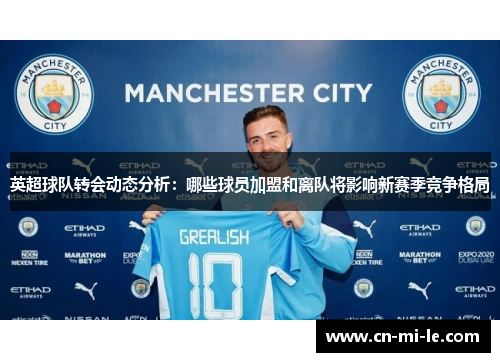 英超球队转会动态分析：哪些球员加盟和离队将影响新赛季竞争格局
