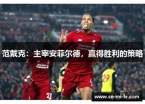 范戴克：主宰安菲尔德，赢得胜利的策略