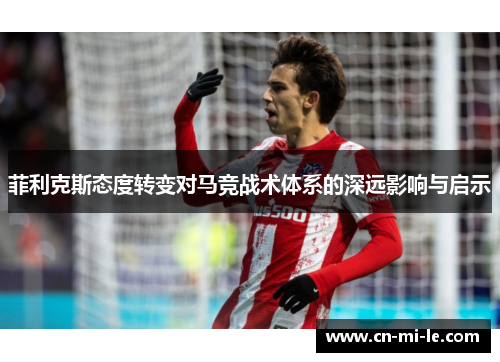 菲利克斯态度转变对马竞战术体系的深远影响与启示