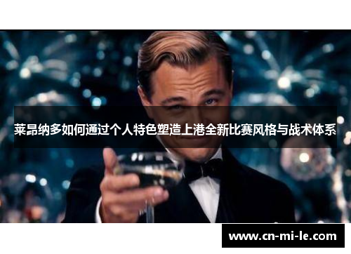 莱昂纳多如何通过个人特色塑造上港全新比赛风格与战术体系