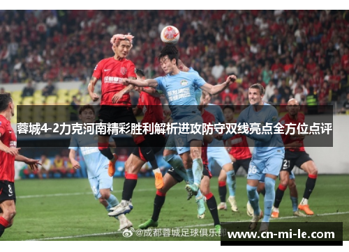 蓉城4-2力克河南精彩胜利解析进攻防守双线亮点全方位点评