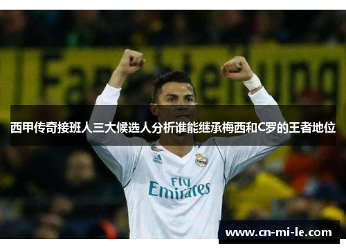 西甲传奇接班人三大候选人分析谁能继承梅西和C罗的王者地位