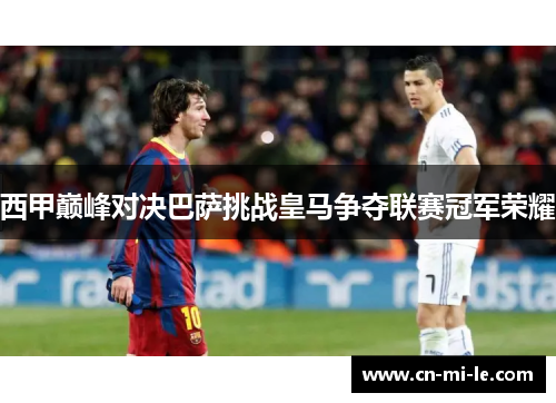 西甲巅峰对决巴萨挑战皇马争夺联赛冠军荣耀