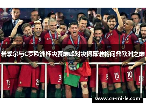 希季尔与C罗欧洲杯决赛巅峰对决揭幕谁将问鼎欧洲之巅