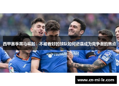西甲赛季黑马崛起：不被看好的球队如何逆袭成为竞争者的焦点
