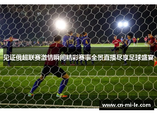 见证俄超联赛激情瞬间精彩赛事全景直播尽享足球盛宴