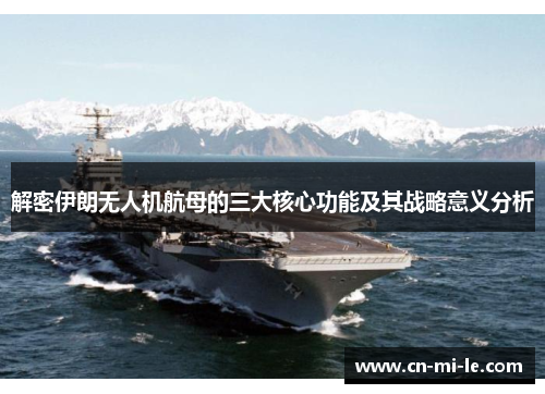 解密伊朗无人机航母的三大核心功能及其战略意义分析