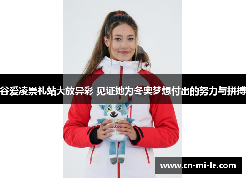 谷爱凌崇礼站大放异彩 见证她为冬奥梦想付出的努力与拼搏
