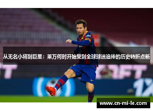 从无名小将到巨星：莱万何时开始受到全球球迷追捧的历史转折点新