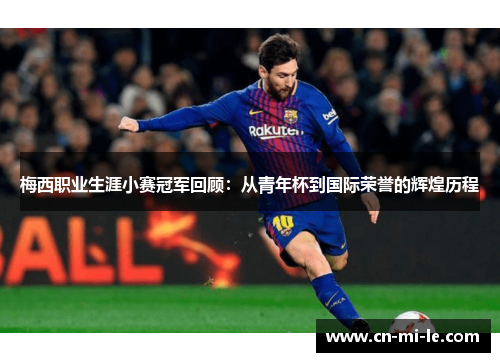 梅西职业生涯小赛冠军回顾：从青年杯到国际荣誉的辉煌历程