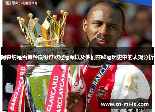 阿森纳是否曾经赢得过欧冠冠军以及他们在欧冠历史中的表现分析 阿森纳是否曾经赢得过欧冠冠军以及他们在欧冠历史中的表现分析