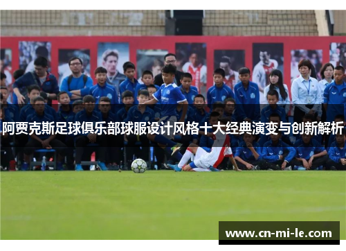 阿贾克斯足球俱乐部球服设计风格十大经典演变与创新解析