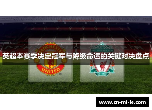 英超本赛季决定冠军与降级命运的关键对决盘点