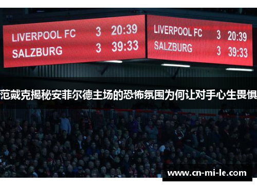 范戴克揭秘安菲尔德主场的恐怖氛围为何让对手心生畏惧