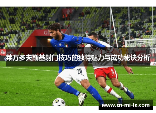 莱万多夫斯基射门技巧的独特魅力与成功秘诀分析