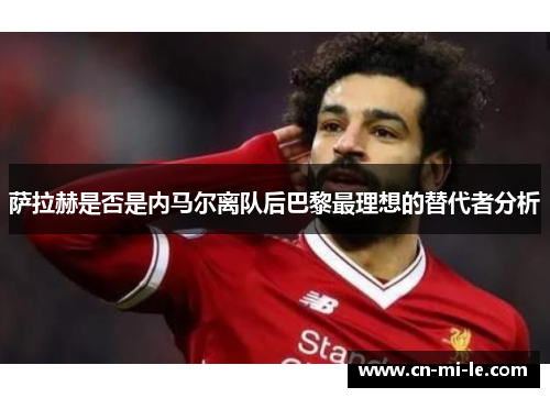 萨拉赫是否是内马尔离队后巴黎最理想的替代者分析