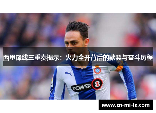 西甲锋线三重奏揭示：火力全开背后的默契与奋斗历程