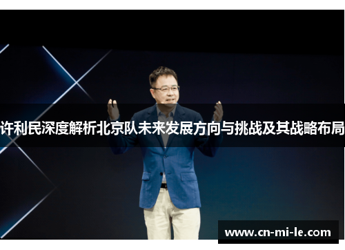 许利民深度解析北京队未来发展方向与挑战及其战略布局