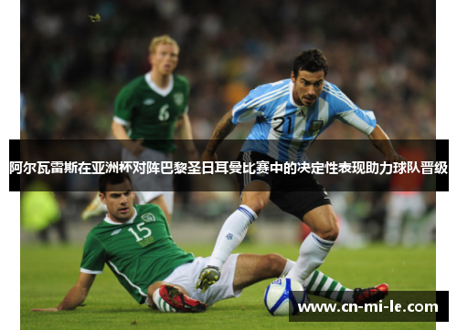 阿尔瓦雷斯在亚洲杯对阵巴黎圣日耳曼比赛中的决定性表现助力球队晋级