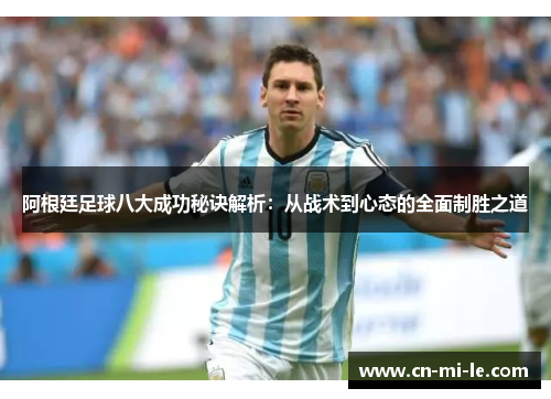 阿根廷足球八大成功秘诀解析：从战术到心态的全面制胜之道