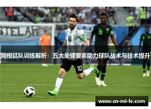 阿根廷队训练解析：五大关键要素助力球队战术与技术提升