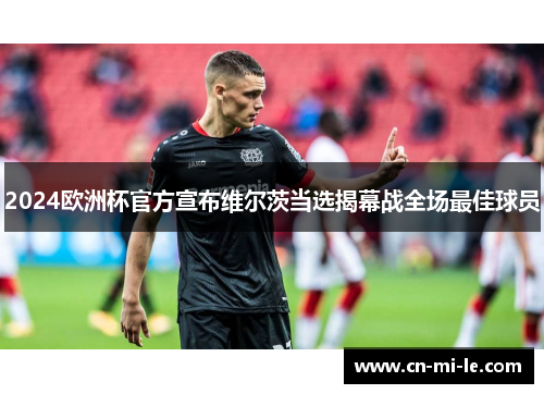 2024欧洲杯官方宣布维尔茨当选揭幕战全场最佳球员 2024欧洲杯官方宣布维尔茨当选揭幕战全场最佳球员
