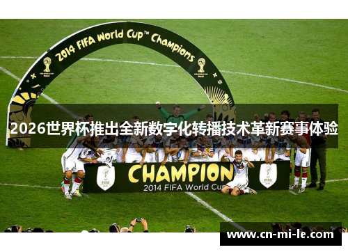 2026世界杯推出全新数字化转播技术革新赛事体验