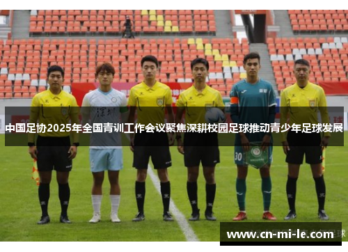 中国足协2025年全国青训工作会议聚焦深耕校园足球推动青少年足球发展