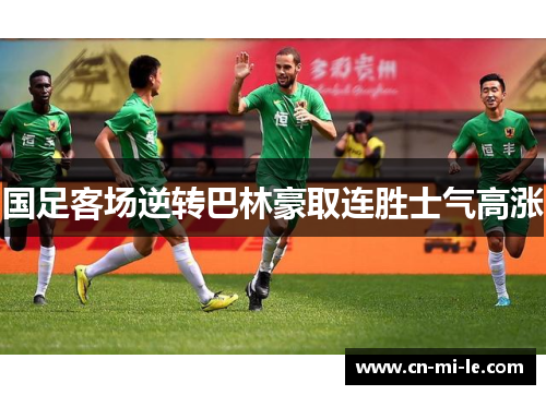 国足客场逆转巴林豪取连胜士气高涨 国足客场逆转巴林豪取连胜士气高涨