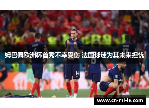 姆巴佩欧洲杯首秀不幸受伤 法国球迷为其未来担忧