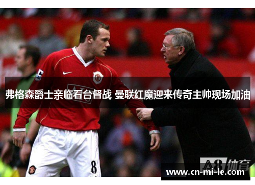 弗格森爵士亲临看台督战 曼联红魔迎来传奇主帅现场加油 弗格森爵士亲临看台督战 曼联红魔迎来传奇主帅现场加油