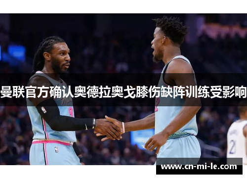 曼联官方确认奥德拉奥戈膝伤缺阵训练受影响