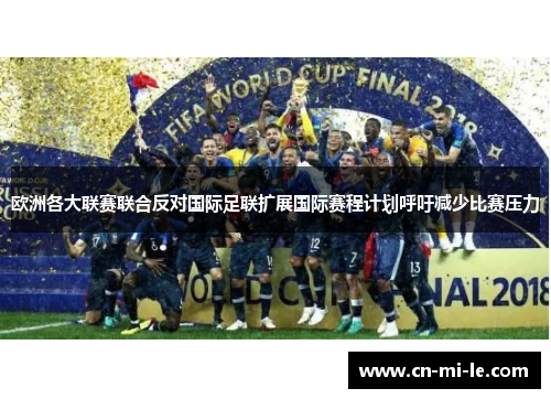 欧洲各大联赛联合反对国际足联扩展国际赛程计划呼吁减少比赛压力