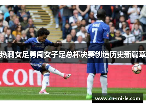 热刺女足勇闯女子足总杯决赛创造历史新篇章 热刺女足勇闯女子足总杯决赛创造历史新篇章