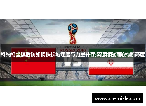 科纳特坐镇后防如钢铁长城速度与力量并存撑起利物浦防线新高度