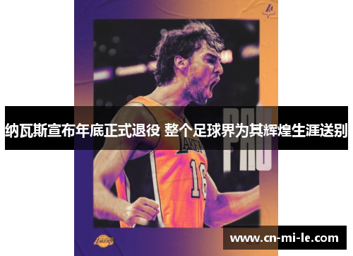 纳瓦斯宣布年底正式退役 整个足球界为其辉煌生涯送别