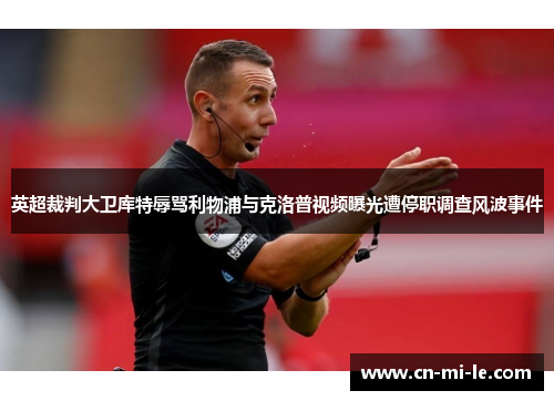 英超裁判大卫库特辱骂利物浦与克洛普视频曝光遭停职调查风波事件