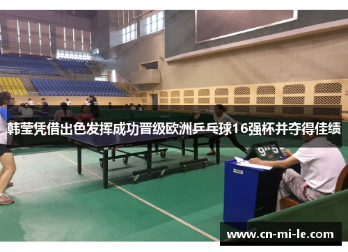 韩莹凭借出色发挥成功晋级欧洲乒乓球16强杯并夺得佳绩