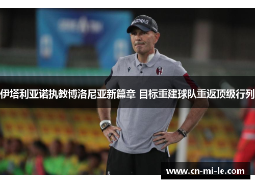 伊塔利亚诺执教博洛尼亚新篇章 目标重建球队重返顶级行列