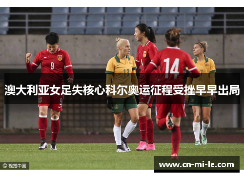 澳大利亚女足失核心科尔奥运征程受挫早早出局