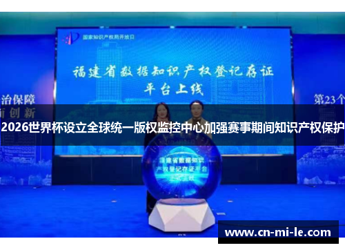 2026世界杯设立全球统一版权监控中心加强赛事期间知识产权保护