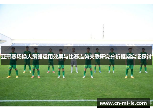 亚冠赛场换人策略运用效果与比赛走势关联研究分析框架实证探讨