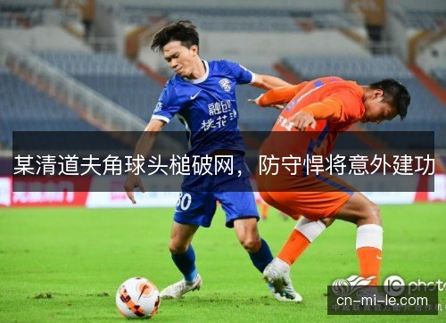 某清道夫角球头槌破网，防守悍将意外建功
